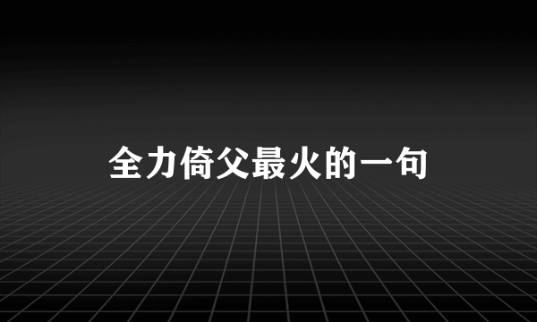 全力倚父最火的一句
