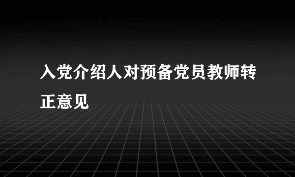 入党介绍人对预备党员教师转正意见