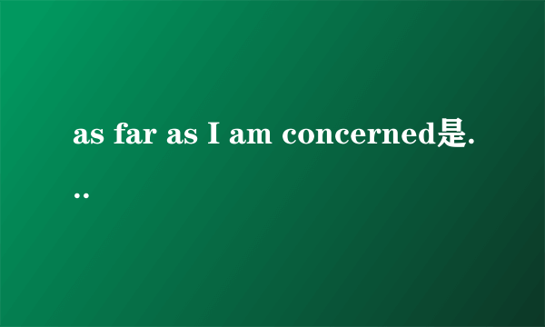 as far as I am concerned是什么短语