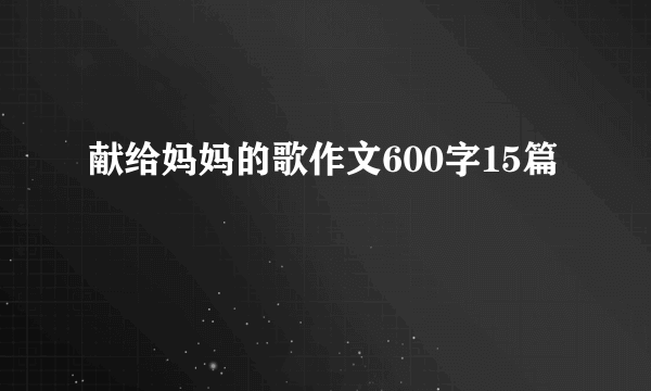 献给妈妈的歌作文600字15篇