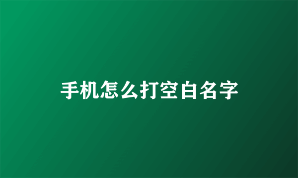 手机怎么打空白名字