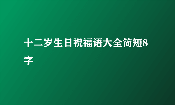 十二岁生日祝福语大全简短8字