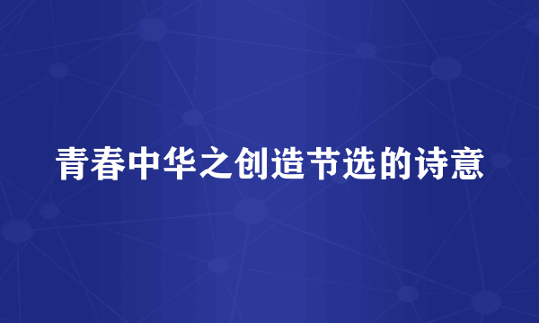 青春中华之创造节选的诗意