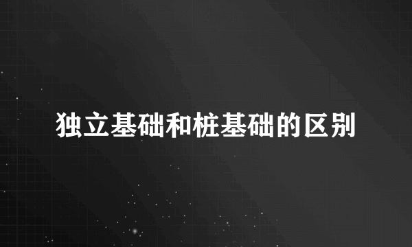 独立基础和桩基础的区别