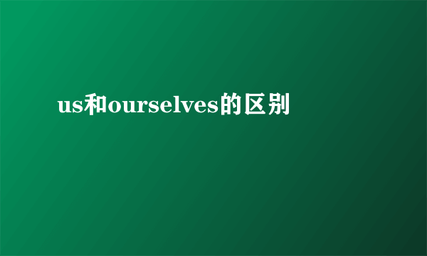 us和ourselves的区别