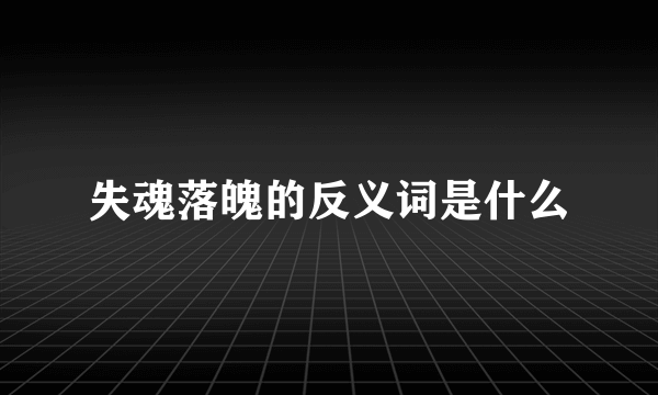 失魂落魄的反义词是什么