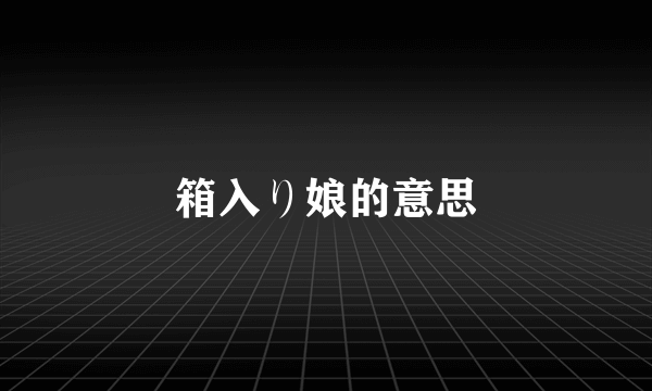 箱入り娘的意思