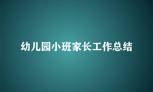 幼儿园小班家长工作总结