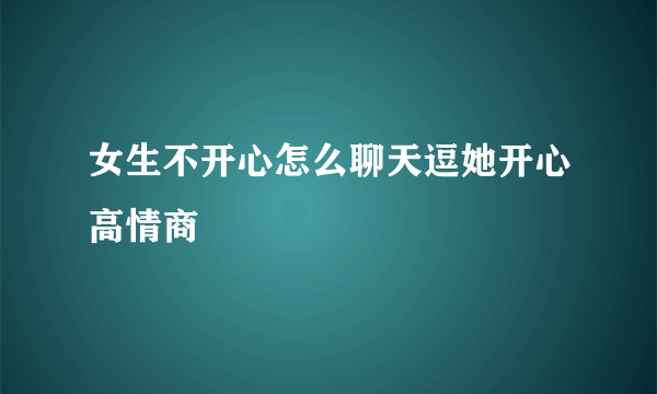 女生不开心怎么聊天逗她开心高情商