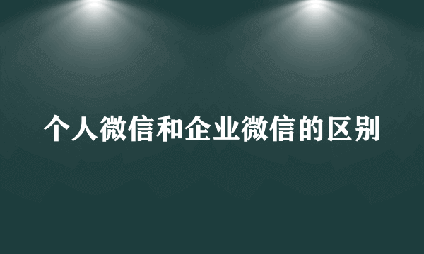 个人微信和企业微信的区别