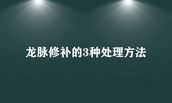 龙脉修补的3种处理方法