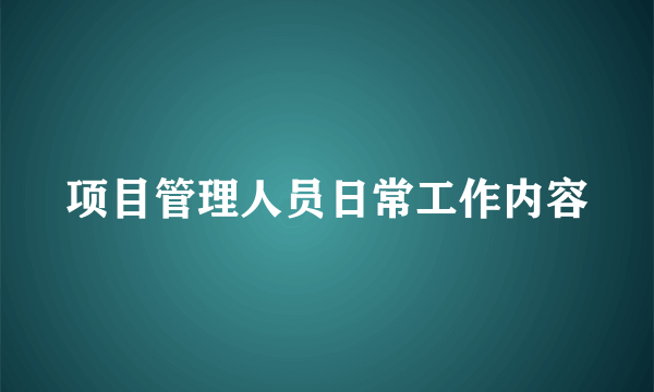 项目管理人员日常工作内容
