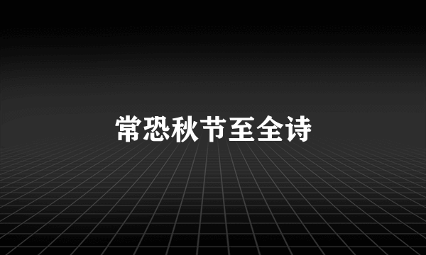 常恐秋节至全诗