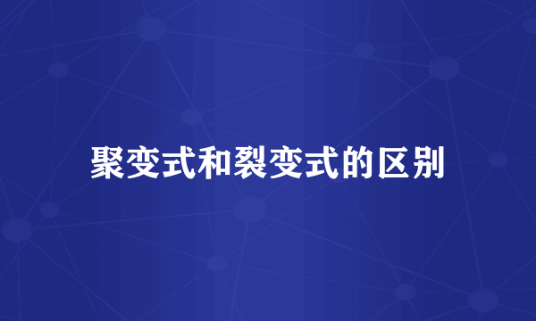 聚变式和裂变式的区别