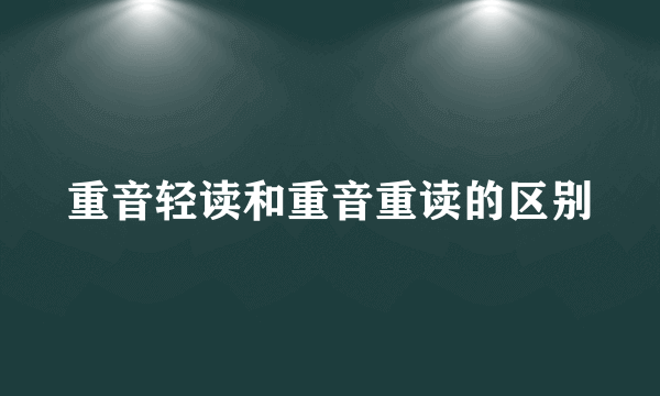 重音轻读和重音重读的区别
