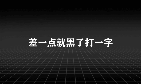 差一点就黑了打一字