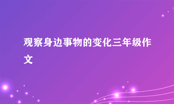 观察身边事物的变化三年级作文