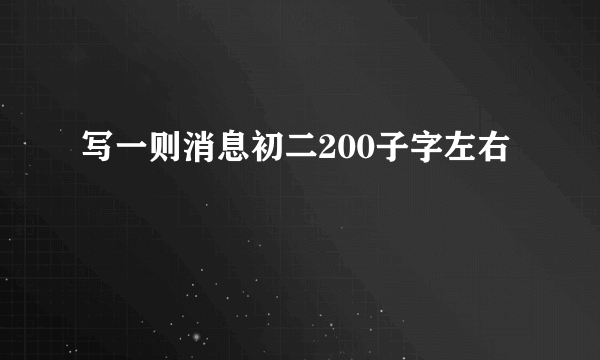 写一则消息初二200子字左右