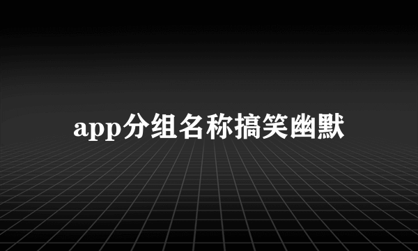 app分组名称搞笑幽默