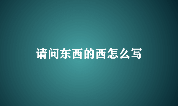 请问东西的西怎么写