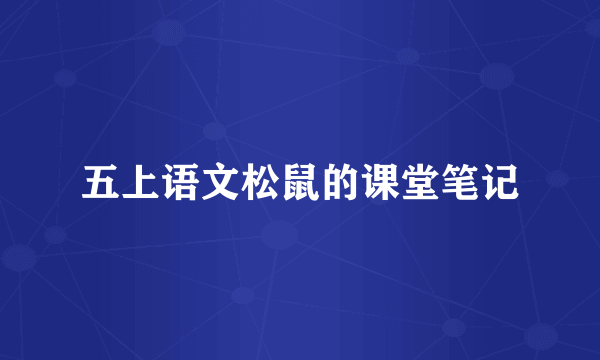 五上语文松鼠的课堂笔记