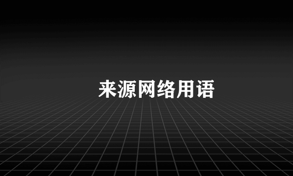 弔来源网络用语