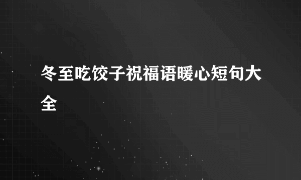 冬至吃饺子祝福语暖心短句大全