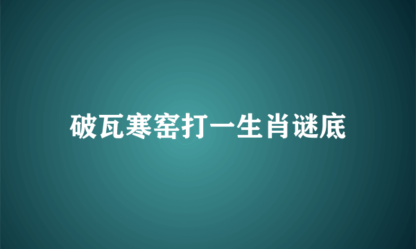 破瓦寒窑打一生肖谜底