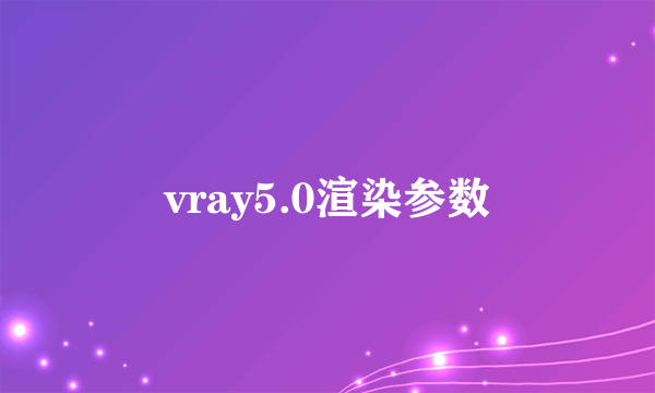 vray5.0渲染参数