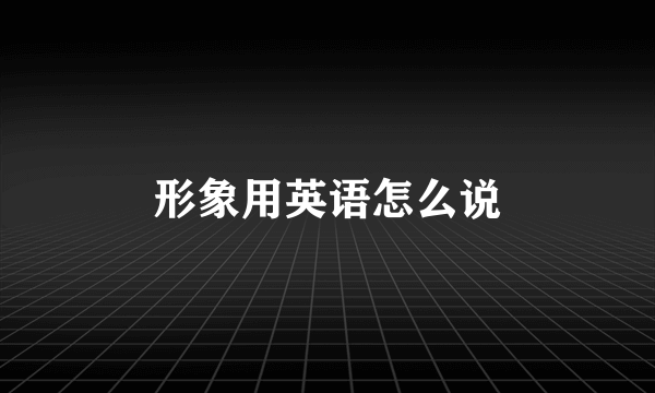 形象用英语怎么说