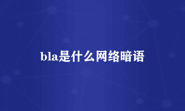bla是什么网络暗语