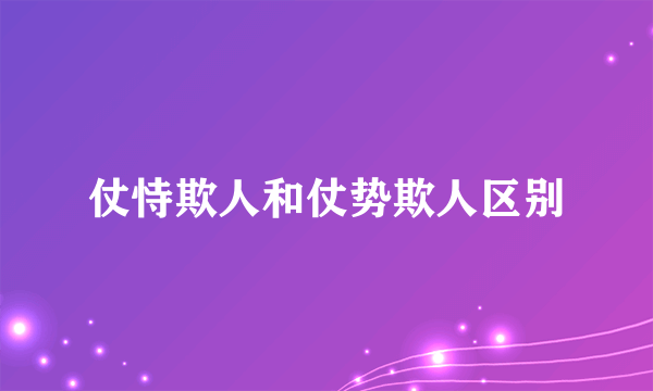 仗恃欺人和仗势欺人区别