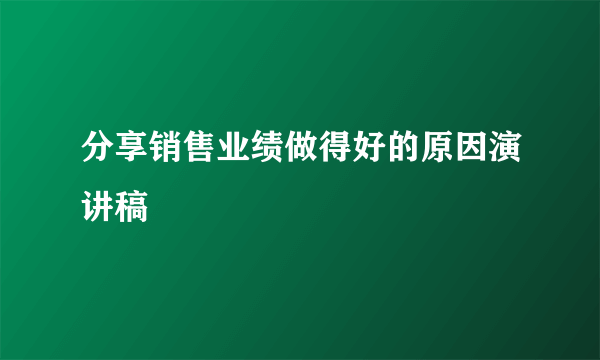 分享销售业绩做得好的原因演讲稿