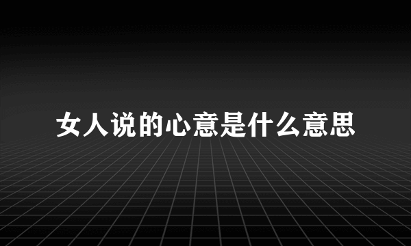 女人说的心意是什么意思