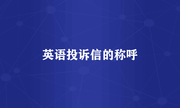 英语投诉信的称呼