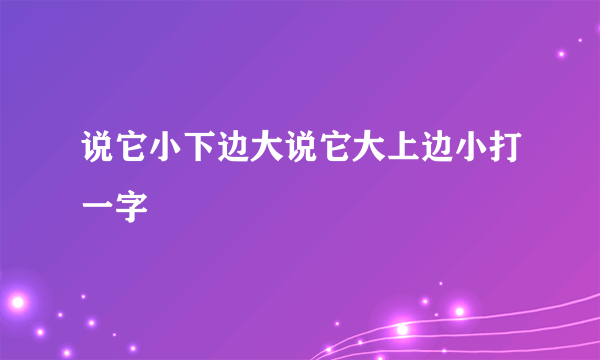 说它小下边大说它大上边小打一字