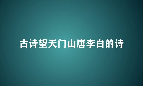 古诗望天门山唐李白的诗