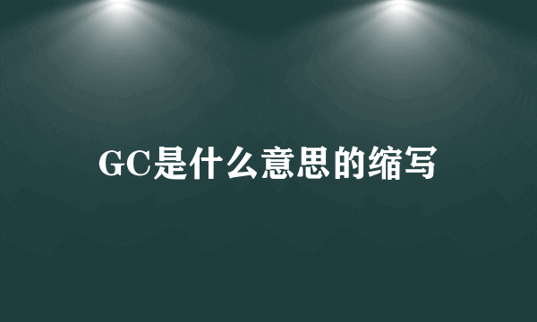 GC是什么意思的缩写