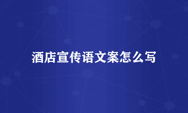 酒店宣传语文案怎么写