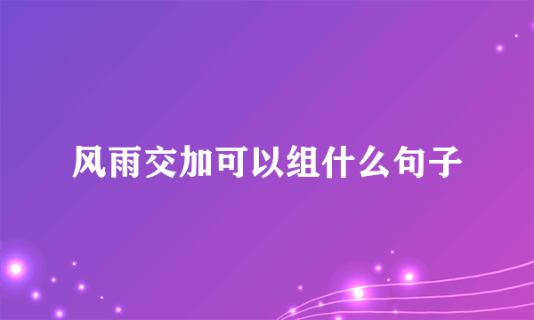 风雨交加可以组什么句子