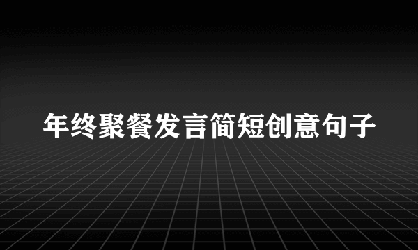 年终聚餐发言简短创意句子