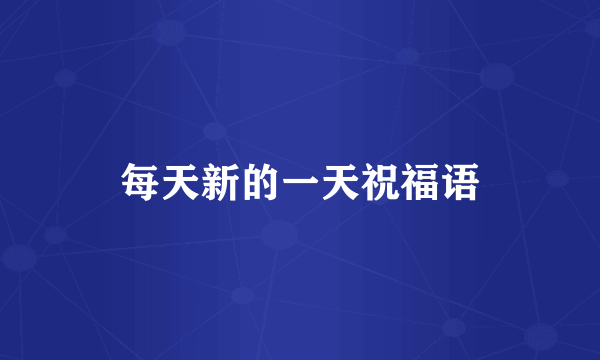 每天新的一天祝福语