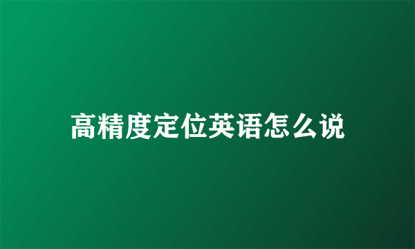 高精度定位英语怎么说