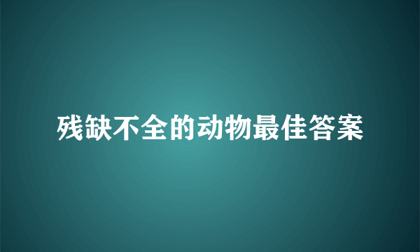 残缺不全的动物最佳答案