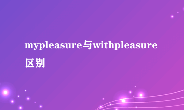 mypleasure与withpleasure区别