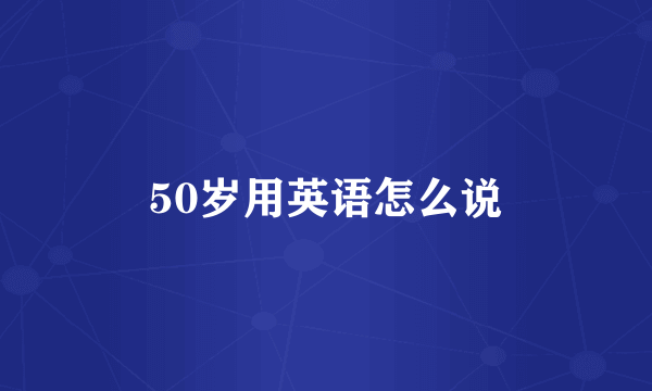 50岁用英语怎么说