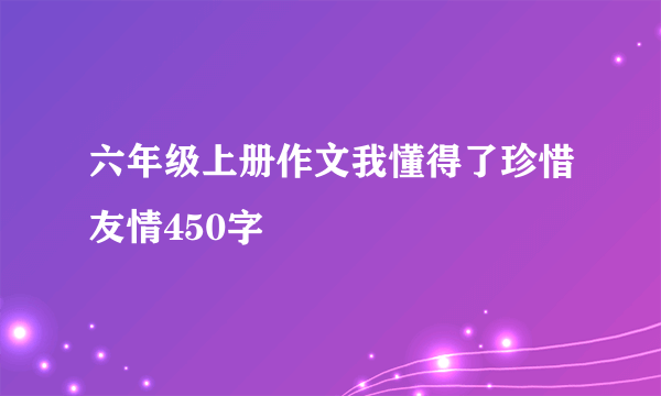 六年级上册作文我懂得了珍惜友情450字