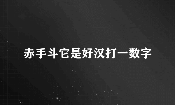 赤手斗它是好汉打一数字