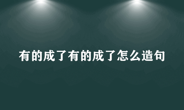有的成了有的成了怎么造句
