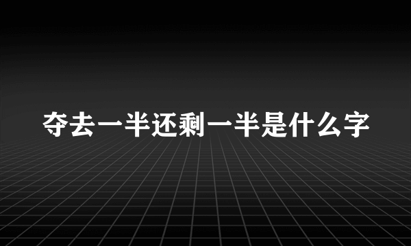 夺去一半还剩一半是什么字